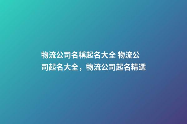 物流公司名稱起名大全 物流公司起名大全，物流公司起名精選-第1張-公司起名-玄機派